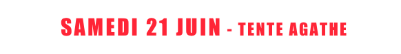  <   SAMEDI 21 JUIN - TENTE AGATHE   >