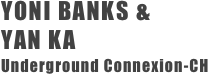 YONI BANKS & 
YAN KA 
Underground Connexion-CH 