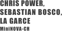 CHRIS POWER, 
SEBASTIAN BOSCO, 
LA GARCE 
MiniNOVA-CH 